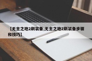 【无主之地2刷装备,无主之地2刷装备步骤和技巧】