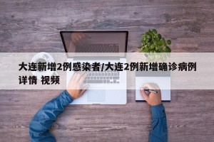 大连新增2例感染者/大连2例新增确诊病例详情 视频
