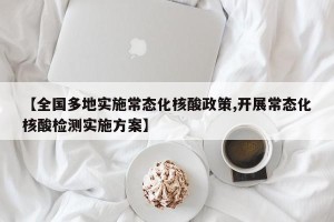 【全国多地实施常态化核酸政策,开展常态化核酸检测实施方案】