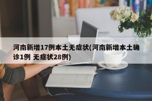 河南新增17例本土无症状(河南新增本土确诊1例 无症状28例)