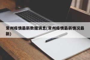 常州疫情最新数据消息(常州疫情最新情况最新)