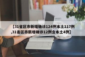 【31省区市新增确诊124例本土117例,31省区市新增确诊12例含本土4例】