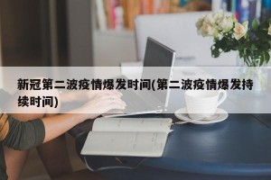 新冠第二波疫情爆发时间(第二波疫情爆发持续时间)