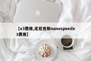 【x3费用,尤尼克斯nanospeedx3费用】