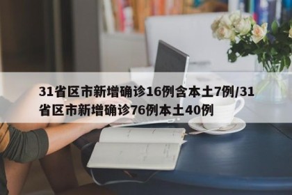 31省区市新增确诊16例含本土7例/31省区市新增确诊76例本土40例