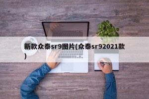 新款众泰sr9图片(众泰sr92021款)