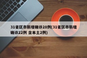 31省区市新增确诊28例(31省区市新增确诊22例 含本土2例)