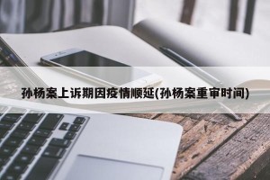 孙杨案上诉期因疫情顺延(孙杨案重审时间)