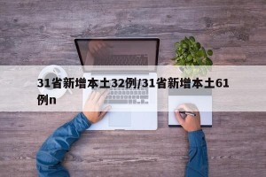 31省新增本土32例/31省新增本土61例n