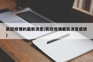 新冠疫情的最新消息(新冠疫情最新消息症状)