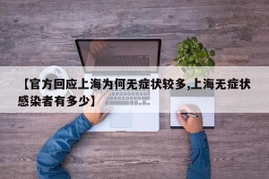 【官方回应上海为何无症状较多,上海无症状感染者有多少】