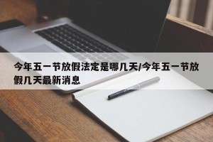 今年五一节放假法定是哪几天/今年五一节放假几天最新消息