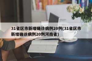 31省区市新增确诊病例20例(31省区市新增确诊病例20例河南省)
