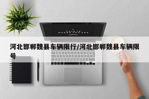河北邯郸魏县车辆限行/河北邯郸魏县车辆限号