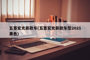 五菱宏光新款车(五菱宏光新款车型2021黑色)