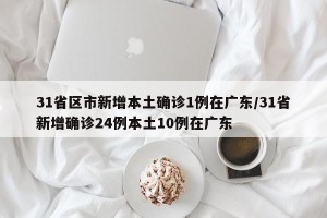 31省区市新增本土确诊1例在广东/31省新增确诊24例本土10例在广东