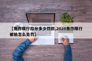 【焦作限行扣分多少罚款,2020焦作限行被拍怎么处罚】