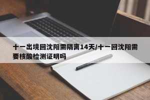 十一出境回沈阳需隔离14天/十一回沈阳需要核酸检测证明吗