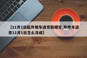 【11月1日起外地车进京新规定,外地车进京11月1日怎么没成】
