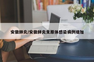 安徽肺炎/安徽肺炎支原体感染病例增加