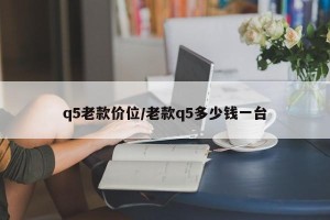 q5老款价位/老款q5多少钱一台