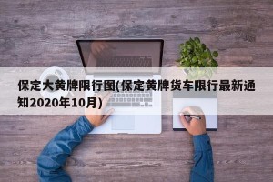 保定大黄牌限行图(保定黄牌货车限行最新通知2020年10月)
