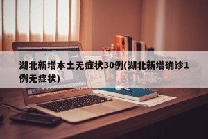 湖北新增本土无症状30例(湖北新增确诊1例无症状)