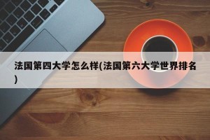 法国第四大学怎么样(法国第六大学世界排名)