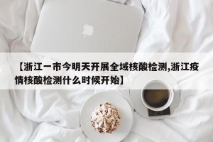 【浙江一市今明天开展全域核酸检测,浙江疫情核酸检测什么时候开始】