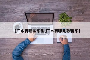 【广本有哪些车型,广本有哪几款轿车】