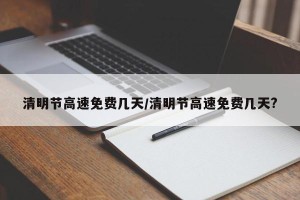 清明节高速免费几天/清明节高速免费几天?