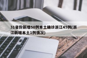 31省份新增50例本土确诊浙江45例(浙江新增本土1例情况)