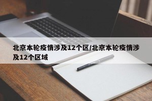 北京本轮疫情涉及12个区/北京本轮疫情涉及12个区域