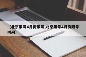 【北京限号4月份限号,北京限号4月份限号时间】