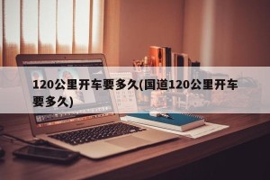 120公里开车要多久(国道120公里开车要多久)