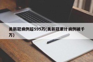 美新冠病例超595万(美新冠累计病例破千万)