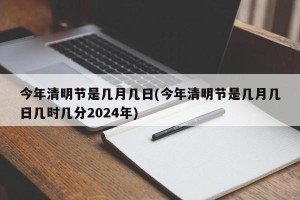 今年清明节是几月几日(今年清明节是几月几日几时几分2024年)