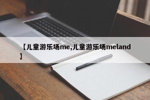 【儿童游乐场me,儿童游乐场meland】