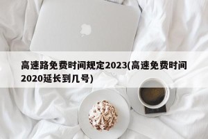 高速路免费时间规定2023(高速免费时间2020延长到几号)