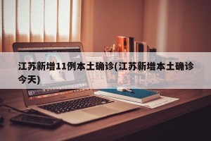 江苏新增11例本土确诊(江苏新增本土确诊今天)