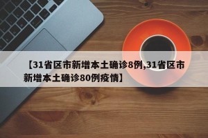 【31省区市新增本土确诊8例,31省区市新增本土确诊80例疫情】