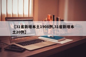 【31省新增本土1908例,31省新增本土20例】