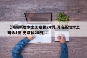 【河南新增本土无症状24例,河南新增本土确诊1例 无症状28例】