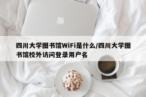 四川大学图书馆WiFi是什么/四川大学图书馆校外访问登录用户名