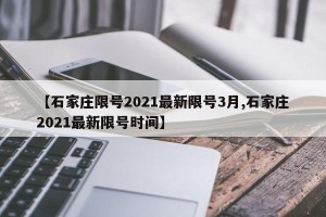 【石家庄限号2021最新限号3月,石家庄2021最新限号时间】