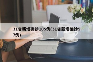 31省新增确诊105例(31省新增确诊57例)