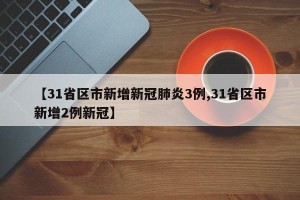 【31省区市新增新冠肺炎3例,31省区市新增2例新冠】