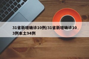 31省新增确诊10例/31省新增确诊103例本土94例