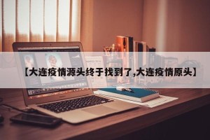 【大连疫情源头终于找到了,大连疫情原头】