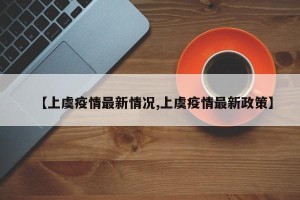 【上虞疫情最新情况,上虞疫情最新政策】
